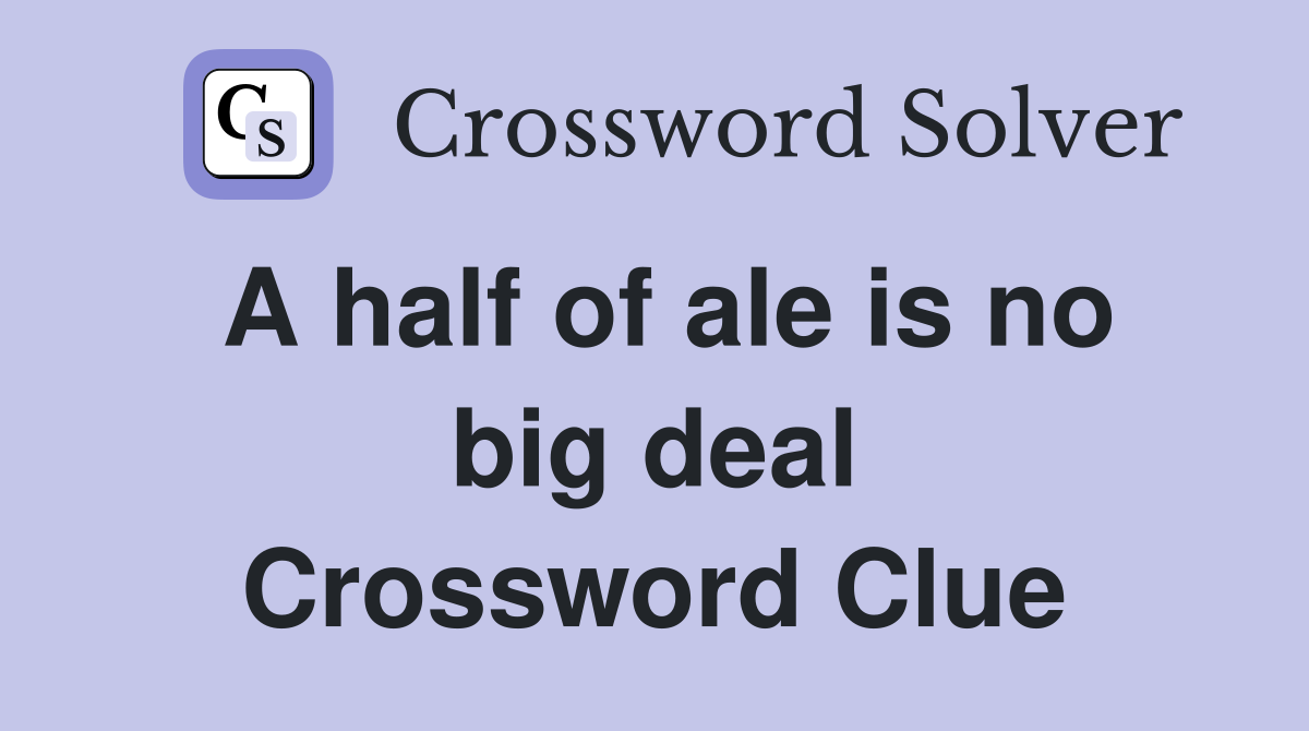 A half of ale is no big deal Crossword Clue Answers Crossword Solver